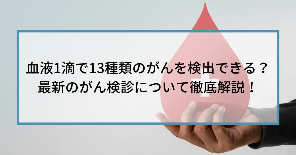 血液1滴で13種類のがんを検出できる？最新のがん検診について徹底解説！
