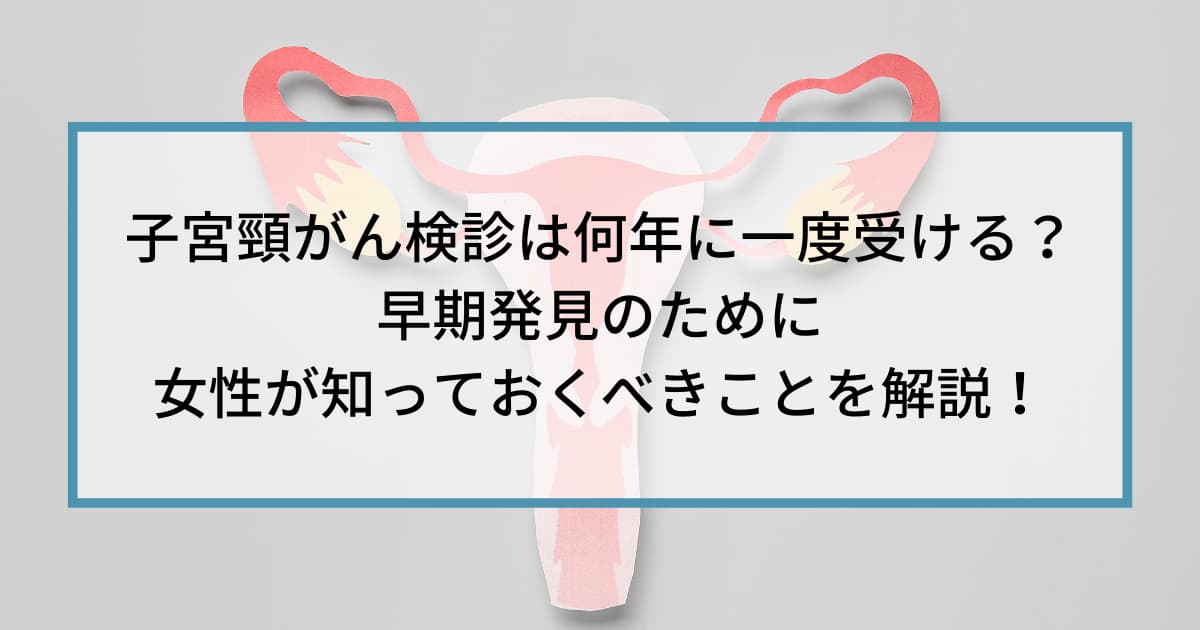 子宮頸がん検診は何年に一度受ける？早期発見のために女性が知っておくべきことを解説！